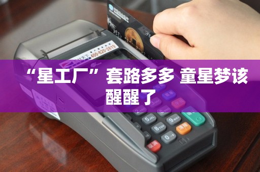 “星工厂”套路多多，童星梦该醒醒了